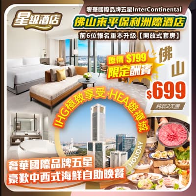 【限定酬賓】IHG極致享受 HEA遊禪城,佛山東平保利洲際酒店(約500呎豪華浴缸房)豪歎酒店中西式海鮮自助晚餐 純玩2天團(如意假期 旅行團)