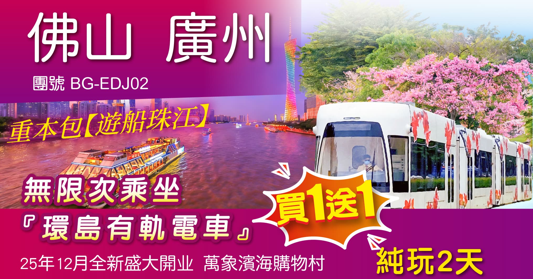 買1送1 佛山 廣州 重本包【遊船珠江】 無限次乘坐『環島有軌電車』25年12月全新盛大開业 萬象濱海購物村 纯玩 2天（周遊假期 旅行團）