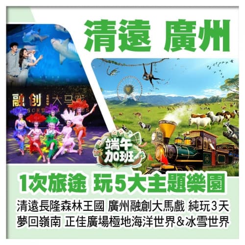 (端午加班)清遠長隆森林王國、正佳廣場極地海洋世界&冰雪世界、廣州融創大馬戲、夢回嶺南實景秀純玩3天(關鍵旅遊 旅行團)